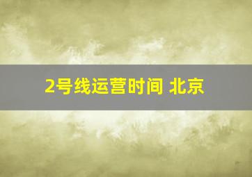 2号线运营时间 北京